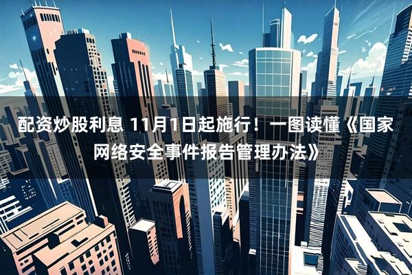 配资炒股利息 11月1日起施行！一图读懂《国家网络安全事件报告管理办法》