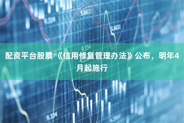 配资平台股票 《信用修复管理办法》公布，明年4月起施行