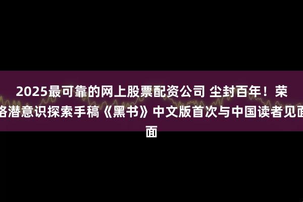 2025最可靠的网上股票配资公司 尘封百年！荣格潜意识探索手稿《黑书》中文版首次与中国读者见面