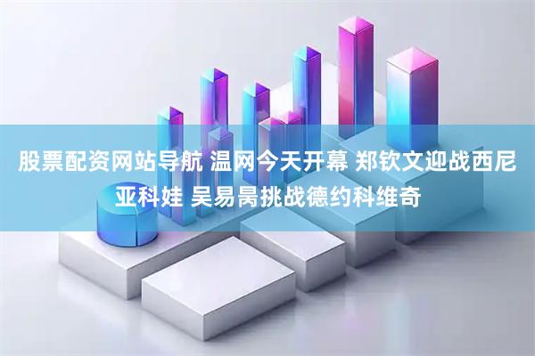 股票配资网站导航 温网今天开幕 郑钦文迎战西尼亚科娃 吴易昺挑战德约科维奇