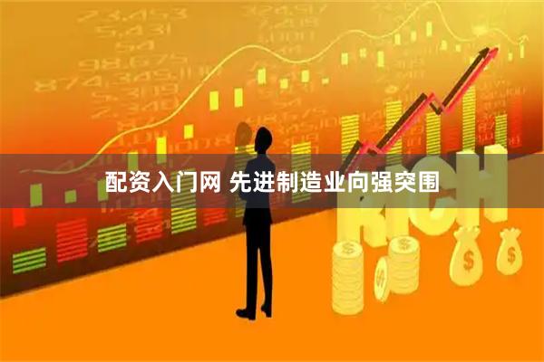 配资入门网 先进制造业向强突围