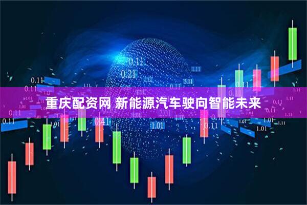 重庆配资网 新能源汽车驶向智能未来